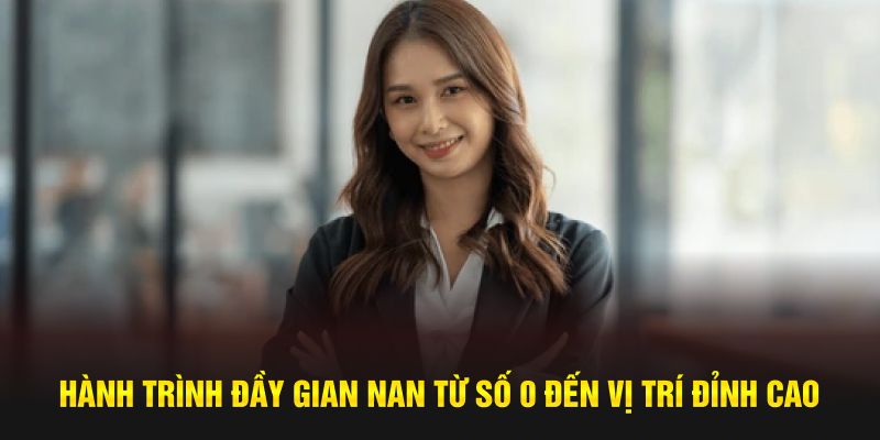 Hành trình đầy gian nan từ số 0 đến vị trí đỉnh cao