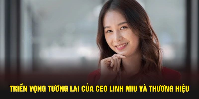 Triển vọng tương lai của CEO Linh Miu và thương hiệu